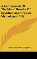 A Comparison of the Moral Results of Egyptian and Grecian Mythology (1857) di Henry Stewart Cunningham edito da Kessinger Publishing