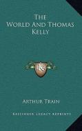 The World and Thomas Kelly di Arthur Cheney Train edito da Kessinger Publishing