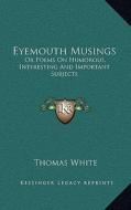 Eyemouth Musings: Or Poems on Humorous, Interesting and Important Subjects di Thomas White edito da Kessinger Publishing