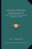 Higher Persian Grammar V2: For the Use of the Calcutta University (1919) di D. C. Phillott edito da Kessinger Publishing