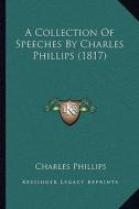 A Collection of Speeches by Charles Phillips (1817) di Charles Phillips edito da Kessinger Publishing