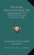Histoire Philosophique Des Empereurs V2: Depuis Cesar Jusqu'aaconstantin (1822) di Eustache Louis Joseph Toulotte edito da Kessinger Publishing