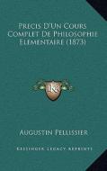 Precis D'Un Cours Complet de Philosophie Elementaire (1873) di Augustin Pellissier edito da Kessinger Publishing