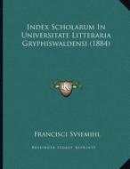 Index Scholarum in Universitate Litteraria Gryphiswaldensi (1884) di Francisci Svsemihl edito da Kessinger Publishing