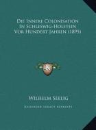 Die Innere Colonisation in Schleswig-Holstein VOR Hundert Jahren (1895) di Wilhelm Seelig edito da Kessinger Publishing