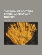 The Book of Scottish Poems; Ancient and Modern di John Ross edito da Rarebooksclub.com