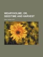 Wearyholme; Or, Seedtime and Harvest di Emily Sarah Holt edito da Rarebooksclub.com