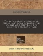 The Tryal And Process Of High-treason And Doom Of Forfaulture Against Mr. Robert Baillie Of Jerviswood Traitor ... (1685) di George Mackenzie edito da Eebo Editions, Proquest