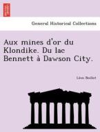 Aux Mines D'or Du Klondike. Du Lac Bennett A Dawson City. di Le on Boillot edito da British Library, Historical Print Editions