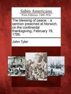 The Blessing of Peace: : A Sermon Preached at Norwich, on the Continental Thanksgiving, February 19, 1795. di John Tyler edito da LIGHTNING SOURCE INC