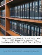 Treasury Department Appropriation Bill, 1923, Hearings Before the Subcommittee of ..., 67-2 on H.R. 9724 edito da Nabu Press
