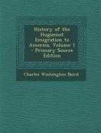 History of the Huguenot Emigration to America, Volume 1 di Charles Washington Baird edito da Nabu Press
