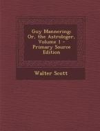 Guy Mannering; Or, the Astrologer, Volume 1 di Walter Scott edito da Nabu Press