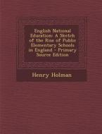 English National Education: A Sketch of the Rise of Public Elementary Schools in England di Henry Holman edito da Nabu Press