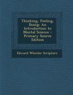 Thinking, Feeling, Doing: An Introduction to Mental Science di Edward Wheeler Scripture edito da Nabu Press