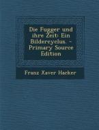 Die Fugger Und Ihre Zeit: Ein Bildercyclus. - Primary Source Edition di Franz Xaver Hacker edito da Nabu Press