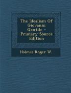 The Idealism of Giovanni Gentile - Primary Source Edition di Roger W. Holmes edito da Nabu Press