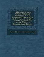 A Manual of Organic Materia Medica and Pharmacognosy: An Introduction to the Study of the Vegetable Kingdom and the Vegetable and Animal Drugs ... di William Chase Stevens, Lucius Elmer Sayre edito da Nabu Press