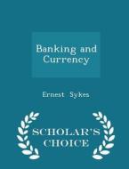 Banking And Currency - Scholar's Choice Edition di Ernest Sykes edito da Scholar's Choice