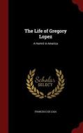 The Life Of Gregory Lopez di Francisco De Losa edito da Andesite Press
