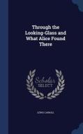 Through The Looking-glass And What Alice Found There di Lewis Carroll edito da Sagwan Press