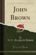 John Brown (classic Reprint) di W E Burghardt DuBois edito da Forgotten Books