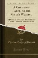 A Christmas Carol, Or The Miser's Warning di Charles Zachary Barnett edito da Forgotten Books