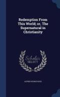 Redemption From This World; Or, The Supernatural In Christianity di Alfred George Hogg edito da Sagwan Press