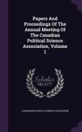 Papers And Proceedings Of The Annual Meeting Of The Canadian Political Science Association, Volume 1 edito da Palala Press