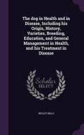 The Dog In Health And In Disease, Including His Origin, History, Varieties, Breeding, Education, And General Management In Health, And His Treatment I di Wesley Mills edito da Palala Press