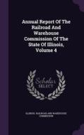 Annual Report Of The Railroad And Warehouse Commission Of The State Of Illinois, Volume 4 edito da Palala Press