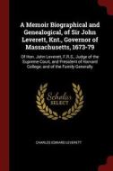 A Memoir Biographical and Genealogical, of Sir John Leverett, Knt., Governor of Massachusetts, 1673-79: Of Hon. John Lev di Charles Edward Leverett edito da CHIZINE PUBN