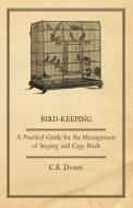 Bird-Keeping - A Practical Guide for the Management of Singing and Cage Birds di C. E. Dyson edito da Giniger Press