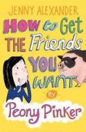 How to Get the Friends You Want by Peony Pinker di Jenny Alexander edito da Bloomsbury Publishing PLC