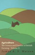 Agriculture - The Science And Practice Of British Farming - Volume II di James A. S. Watson edito da Wolfenden Press
