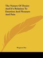 The Nature of Desire and It's Relation to Emotion and Pleasure and Pain di Bhagavan Das edito da Kessinger Publishing