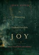 The Dawning of Indestructible Joy: Daily Readings for Advent di John Piper edito da CROSSWAY BOOKS