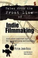 Tales from the Frontline of Indie Film: And Other Assorted Tips di Peter John Ross edito da Createspace