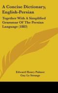 A Concise Dictionary, English-Persian: Together with a Simplified Grammar of the Persian Language (1883) di Edward Henry Palmer edito da Kessinger Publishing