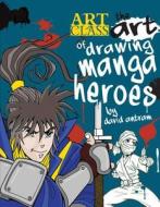 The Art of Drawing Manga Heroes di David Antram edito da BARRONS EDUCATION SERIES
