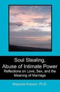 Soul Stealing, Abuse of Intimate Power: Reflections on Love, Sex, and the Meaning of Marriage di Margreta Klassen Ph. D. edito da Booksurge Publishing