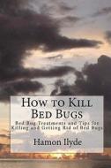 How to Kill Bed Bugs: Bed Bug Treatments and Tips for Killing and Getting Rid of Bed Bugs di Hamon Ilyde edito da Createspace