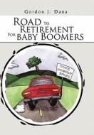 Road To Retirement For Baby Boomers di Gordon J. Dana edito da Xlibris