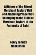 A History Of The Site Of Merchant Taylors' Hall di Henry Lennox Hopkinson edito da General Books Llc