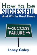 How To Be Successful And Win In Hard Times di Loney Galey edito da Authorhouse