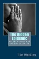 The Hidden Epidemic: An Examination of Suicide in the UK di Tim Watkins edito da Createspace