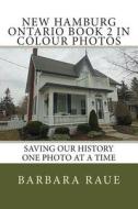 New Hamburg Ontario Book 2 in Colour Photos: Saving Our History One Photo at a Time di Mrs Barbara Raue edito da Createspace