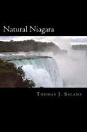 Natural Niagara: A Picturesque Look at the Natural Beauty and Power of the Niagara River and the Niagara Falls. di Thomas J. Salada edito da Createspace