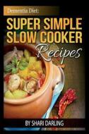 Dementia Diet: Super Simple Slow Cooker Recipes: The Caregiver's Best Friend di Shari Darling edito da Createspace