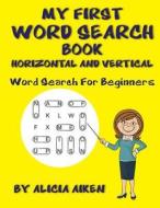 My First Word Search Book: Horizontal and Vertical: Word Search for Beginners di Alicia Aiken edito da Createspace Independent Publishing Platform